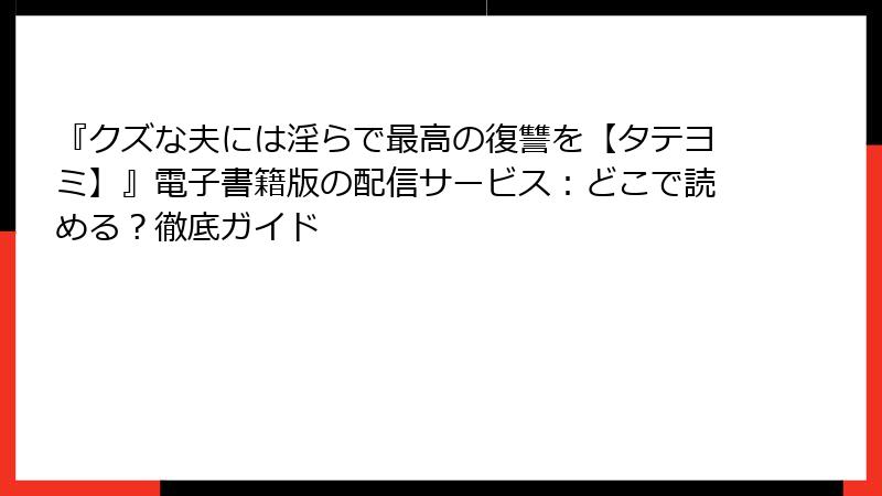 『クズな夫には淫らで最高の復讐を【タテヨミ】』電子書籍版の配信サービス：どこで読める？徹底ガイド