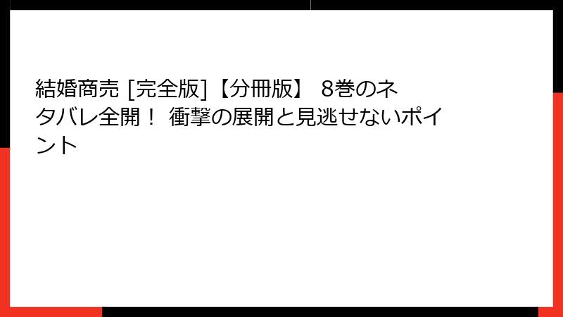 結婚商売 [完全版]【分冊版】 8巻のネタバレ全開！ 衝撃の展開と見逃せないポイント