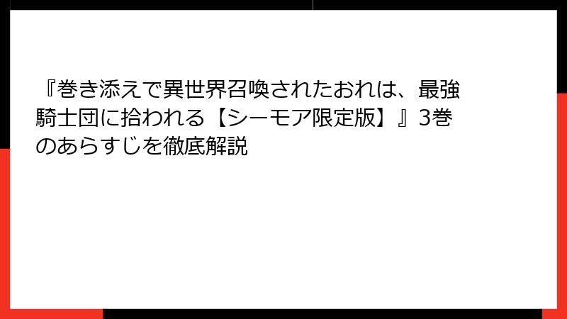 『巻き添えで異世界召喚されたおれは、最強騎士団に拾われる【シーモア限定版】』3巻のあらすじを徹底解説