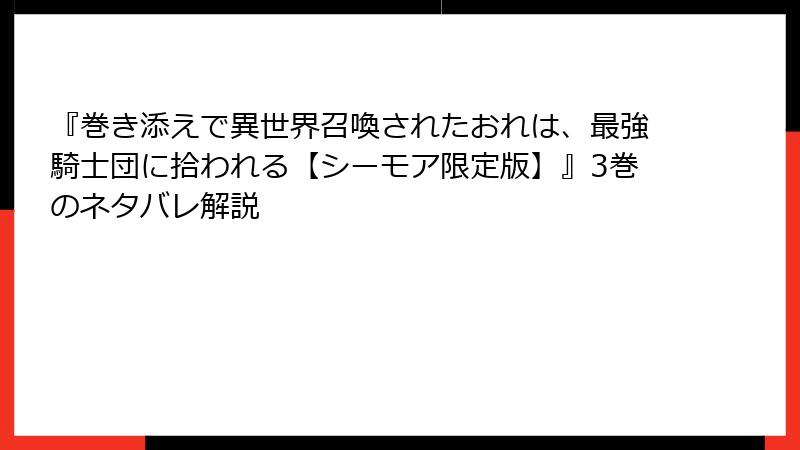 『巻き添えで異世界召喚されたおれは、最強騎士団に拾われる【シーモア限定版】』3巻のネタバレ解説