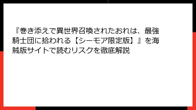 『巻き添えで異世界召喚されたおれは、最強騎士団に拾われる【シーモア限定版】』を海賊版サイトで読むリスクを徹底解説