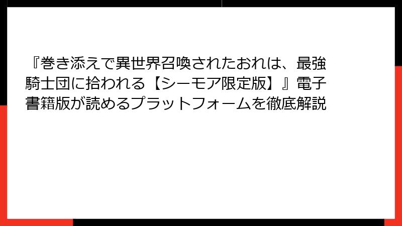 『巻き添えで異世界召喚されたおれは、最強騎士団に拾われる【シーモア限定版】』電子書籍版が読めるプラットフォームを徹底解説