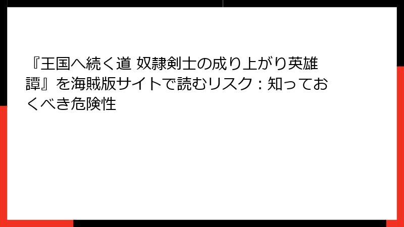 『王国へ続く道 奴隷剣士の成り上がり英雄譚』を海賊版サイトで読むリスク：知っておくべき危険性