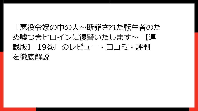 『悪役令嬢の中の人～断罪された転生者のため嘘つきヒロインに復讐いたします～ 【連載版】 19巻』のレビュー・口コミ・評判を徹底解説