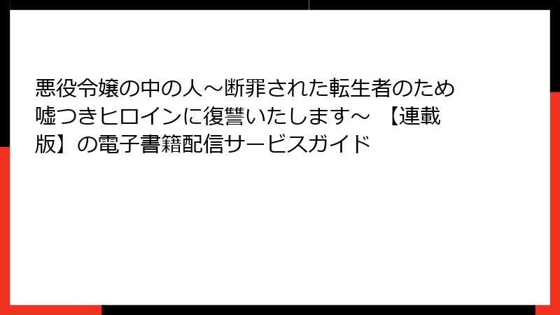 悪役令嬢の中の人～断罪された転生者のため嘘つきヒロインに復讐いたします～ 【連載版】の電子書籍配信サービスガイド