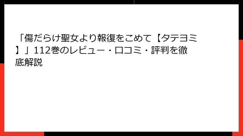 「傷だらけ聖女より報復をこめて【タテヨミ】」112巻のレビュー・口コミ・評判を徹底解説