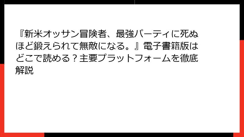 『新米オッサン冒険者、最強パーティに死ぬほど鍛えられて無敵になる。』電子書籍版はどこで読める？主要プラットフォームを徹底解説