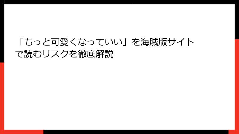 「もっと可愛くなっていい」を海賊版サイトで読むリスクを徹底解説