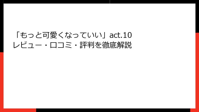 「もっと可愛くなっていい」act.10 レビュー・口コミ・評判を徹底解説