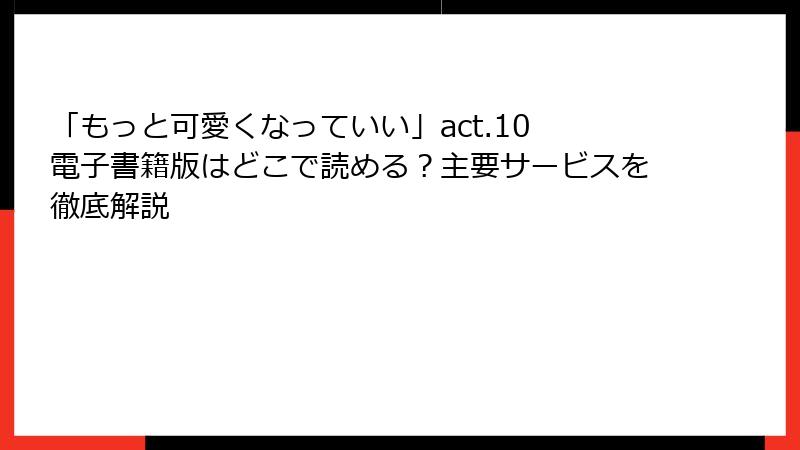 「もっと可愛くなっていい」act.10 電子書籍版はどこで読める？主要サービスを徹底解説