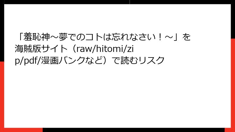 「羞恥神～夢でのコトは忘れなさい！～」を海賊版サイト（raw/hitomi/zip/pdf/漫画バンクなど）で読むリスク