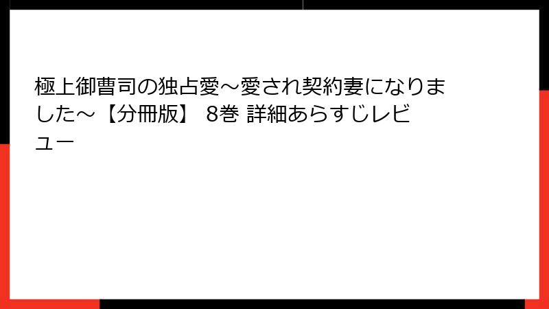 極上御曹司の独占愛～愛され契約妻になりました～【分冊版】 8巻 詳細あらすじレビュー
