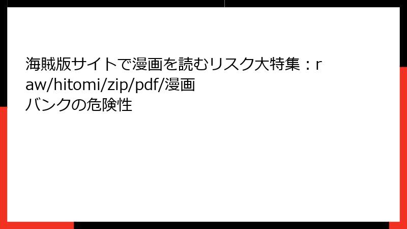 海賊版サイトで漫画を読むリスク大特集：raw/hitomi/zip/pdf/漫画バンクの危険性