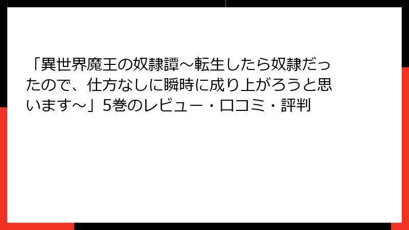 「異世界魔王の奴隷譚～転生したら奴隷だったので、仕方なしに瞬時に成り上がろうと思います～」5巻のレビュー・口コミ・評判