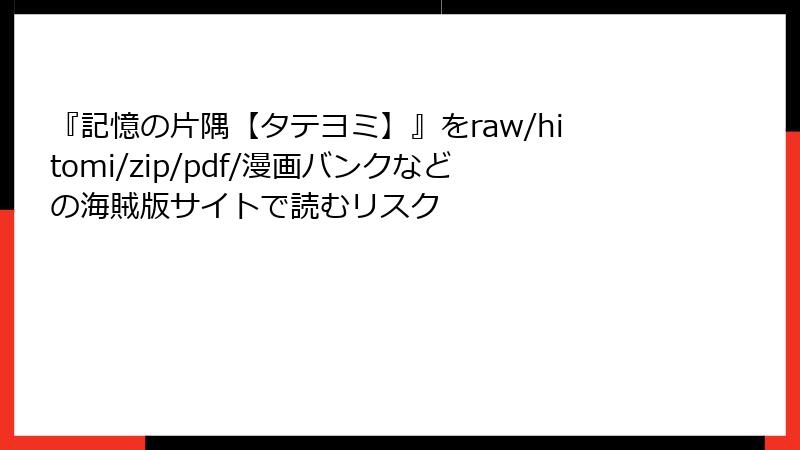 『記憶の片隅【タテヨミ】』をraw/hitomi/zip/pdf/漫画バンクなどの海賊版サイトで読むリスク
