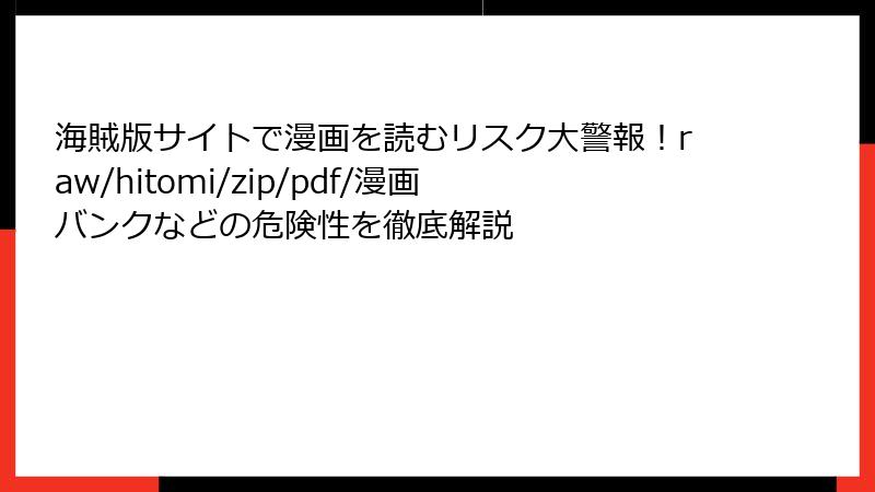 海賊版サイトで漫画を読むリスク大警報！raw/hitomi/zip/pdf/漫画バンクなどの危険性を徹底解説