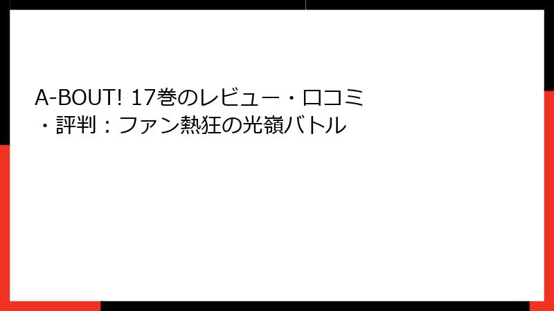 A-BOUT! 17巻のレビュー・口コミ・評判：ファン熱狂の光嶺バトル