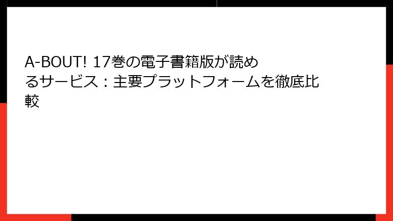 A-BOUT! 17巻の電子書籍版が読めるサービス：主要プラットフォームを徹底比較
