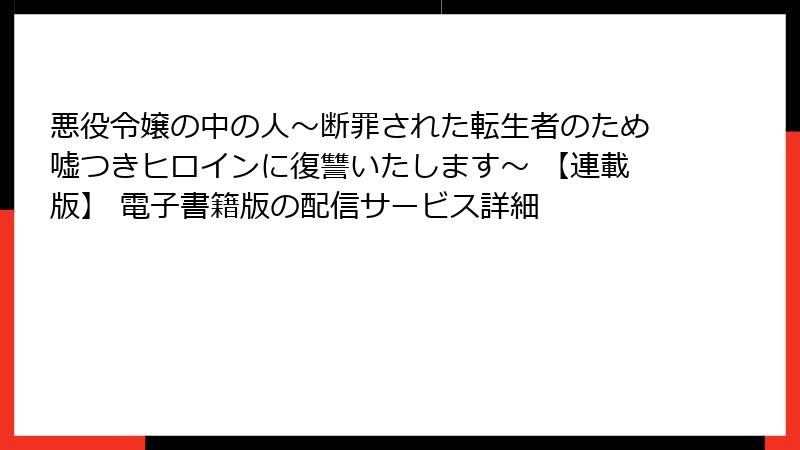 悪役令嬢の中の人～断罪された転生者のため嘘つきヒロインに復讐いたします～ 【連載版】 電子書籍版の配信サービス詳細
