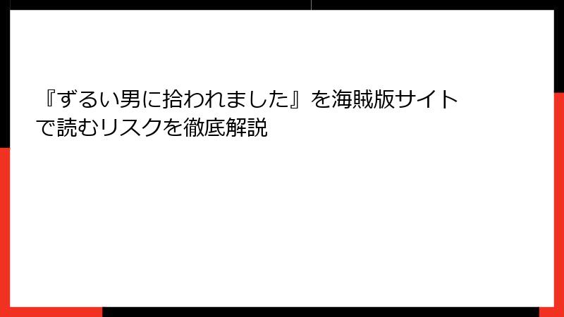 『ずるい男に拾われました』を海賊版サイトで読むリスクを徹底解説