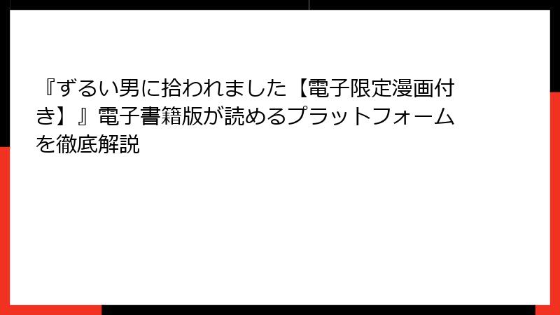 『ずるい男に拾われました【電子限定漫画付き】』電子書籍版が読めるプラットフォームを徹底解説