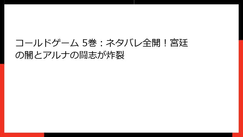 コールドゲーム 5巻：ネタバレ全開！宮廷の闇とアルナの闘志が炸裂