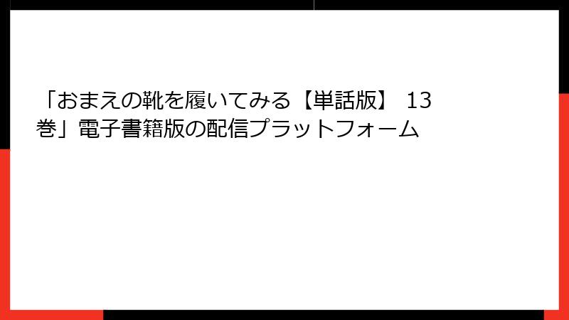 「おまえの靴を履いてみる【単話版】 13巻」電子書籍版の配信プラットフォーム