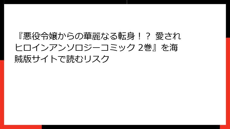 『悪役令嬢からの華麗なる転身！？ 愛されヒロインアンソロジーコミック 2巻』を海賊版サイトで読むリスク
