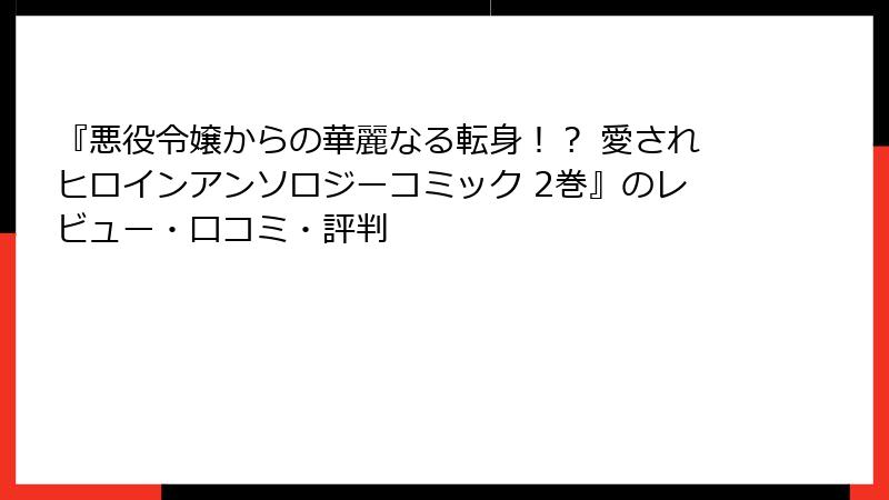 『悪役令嬢からの華麗なる転身！？ 愛されヒロインアンソロジーコミック 2巻』のレビュー・口コミ・評判