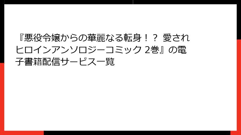 『悪役令嬢からの華麗なる転身！？ 愛されヒロインアンソロジーコミック 2巻』の電子書籍配信サービス一覧