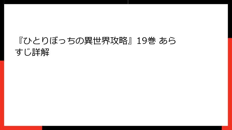 『ひとりぼっちの異世界攻略』19巻 あらすじ詳解