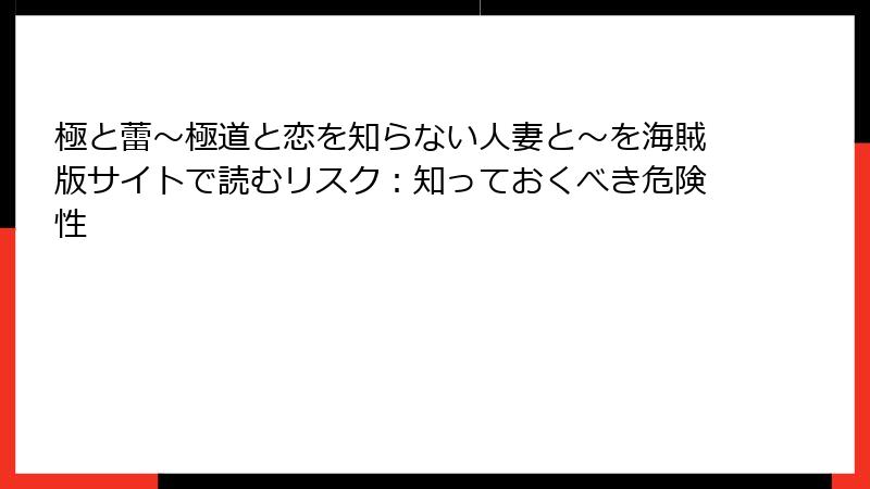 極と蕾～極道と恋を知らない人妻と～を海賊版サイトで読むリスク：知っておくべき危険性