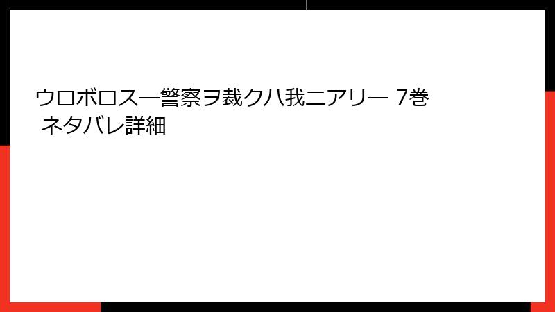ウロボロス―警察ヲ裁クハ我ニアリ― 7巻 ネタバレ詳細