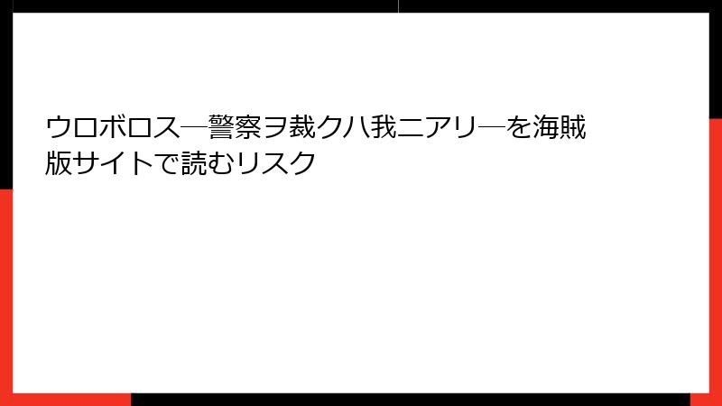 ウロボロス―警察ヲ裁クハ我ニアリ―を海賊版サイトで読むリスク