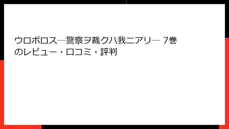 ウロボロス―警察ヲ裁クハ我ニアリ― 7巻のレビュー・口コミ・評判