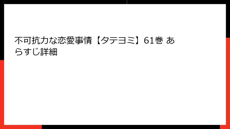 不可抗力な恋愛事情【タテヨミ】61巻 あらすじ詳細