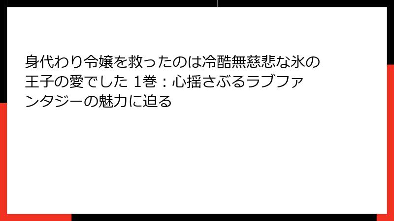 身代わり令嬢を救ったのは冷酷無慈悲な氷の王子の愛でした 1巻：心揺さぶるラブファンタジーの魅力に迫る