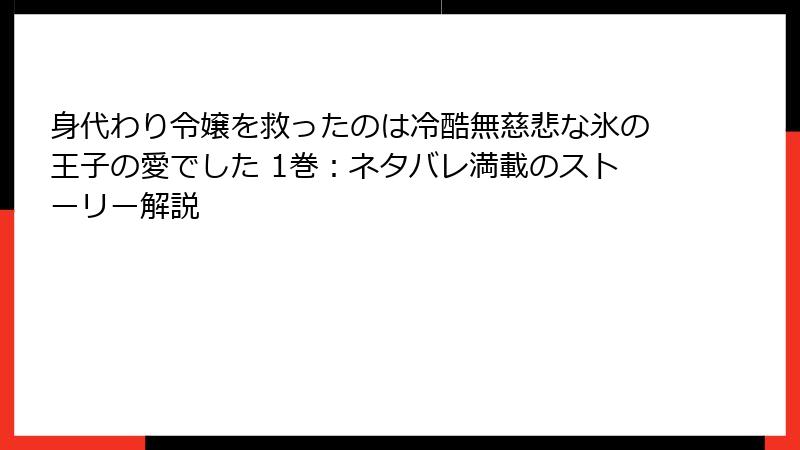 身代わり令嬢を救ったのは冷酷無慈悲な氷の王子の愛でした 1巻：ネタバレ満載のストーリー解説