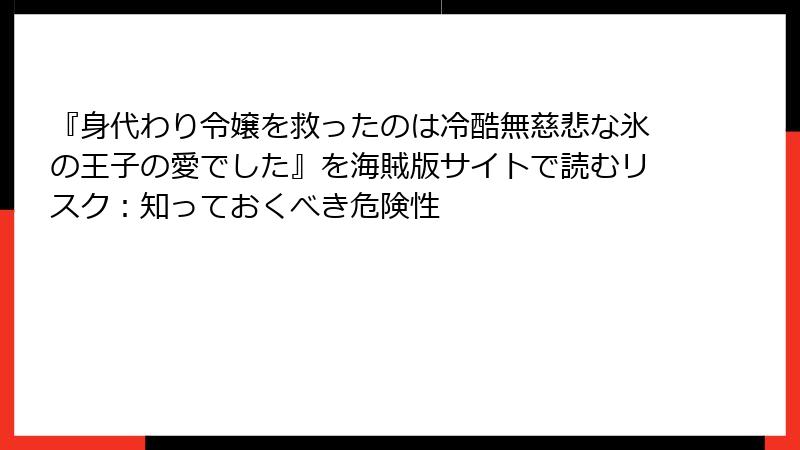 『身代わり令嬢を救ったのは冷酷無慈悲な氷の王子の愛でした』を海賊版サイトで読むリスク：知っておくべき危険性