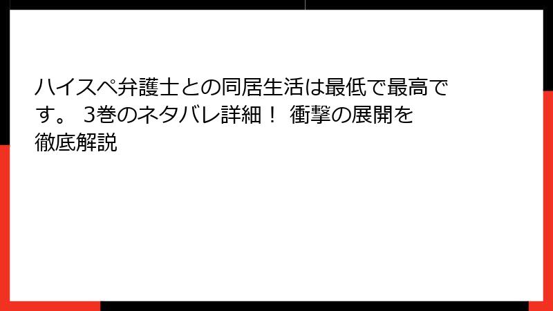 ハイスペ弁護士との同居生活は最低で最高です。 3巻のネタバレ詳細！ 衝撃の展開を徹底解説