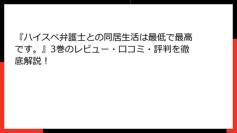『ハイスペ弁護士との同居生活は最低で最高です。』3巻のレビュー・口コミ・評判を徹底解説！