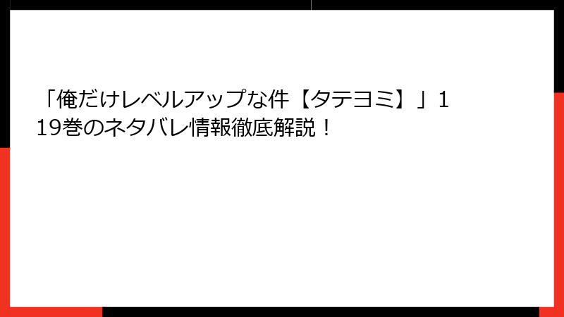 「俺だけレベルアップな件【タテヨミ】」119巻のネタバレ情報徹底解説！