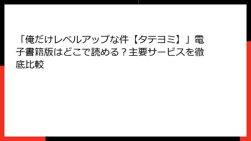 「俺だけレベルアップな件【タテヨミ】」電子書籍版はどこで読める？主要サービスを徹底比較