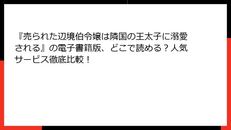 『売られた辺境伯令嬢は隣国の王太子に溺愛される』の電子書籍版、どこで読める？人気サービス徹底比較！