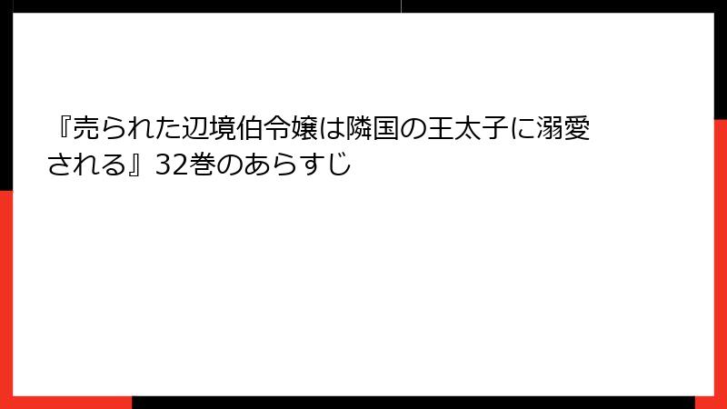 『売られた辺境伯令嬢は隣国の王太子に溺愛される』32巻のあらすじ