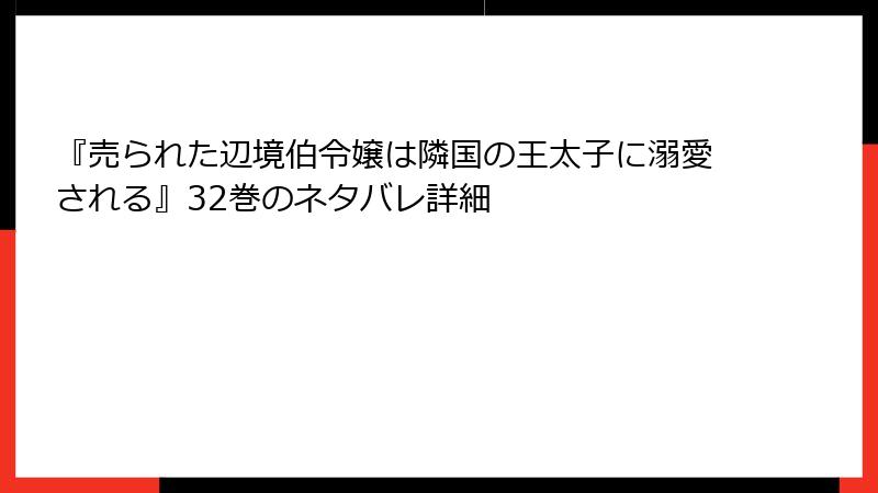 『売られた辺境伯令嬢は隣国の王太子に溺愛される』32巻のネタバレ詳細