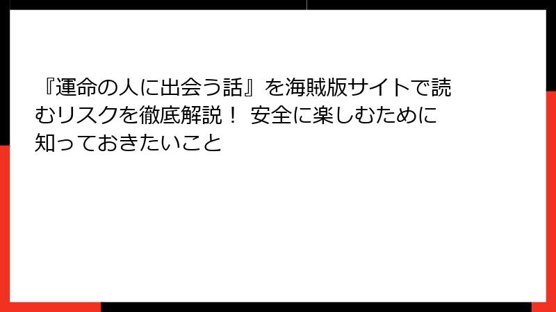 『運命の人に出会う話』を海賊版サイトで読むリスクを徹底解説！ 安全に楽しむために知っておきたいこと