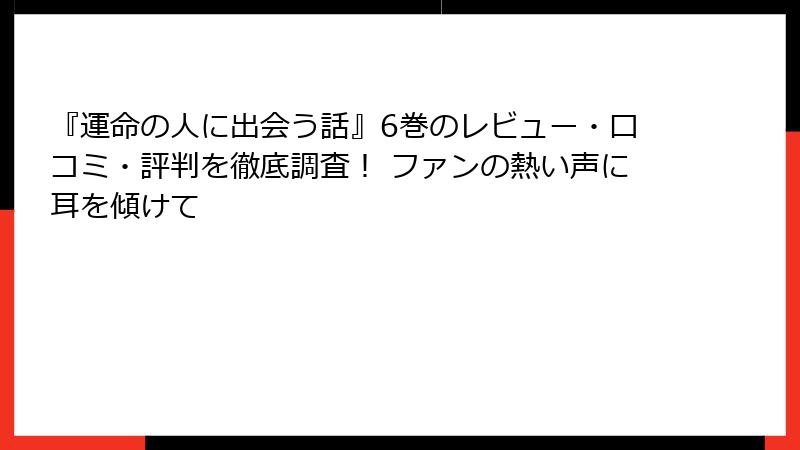 『運命の人に出会う話』6巻のレビュー・口コミ・評判を徹底調査！ ファンの熱い声に耳を傾けて
