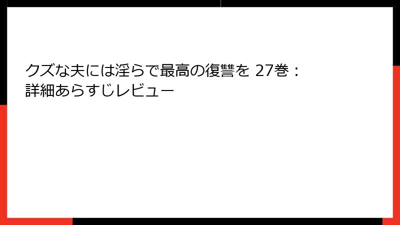 クズな夫には淫らで最高の復讐を 27巻：詳細あらすじレビュー