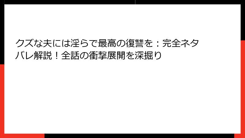 クズな夫には淫らで最高の復讐を：完全ネタバレ解説！全話の衝撃展開を深掘り